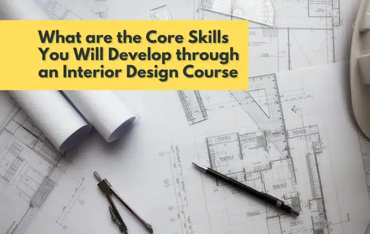 What are the Core Skills You Will Develop through an Interior Design Course